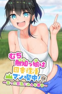 【FANZA エロ 漫画】むち無知っ娘は田舎性活マン喫中！ 前編 〜実った巨乳にみんな夢中〜