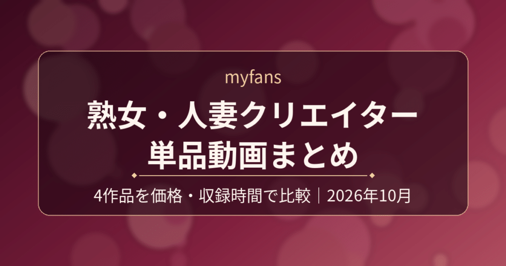 myfans 熟女・人妻クリエイター 単品動画まとめ｜4作品を価格・収録時間で比較（2026年10月）