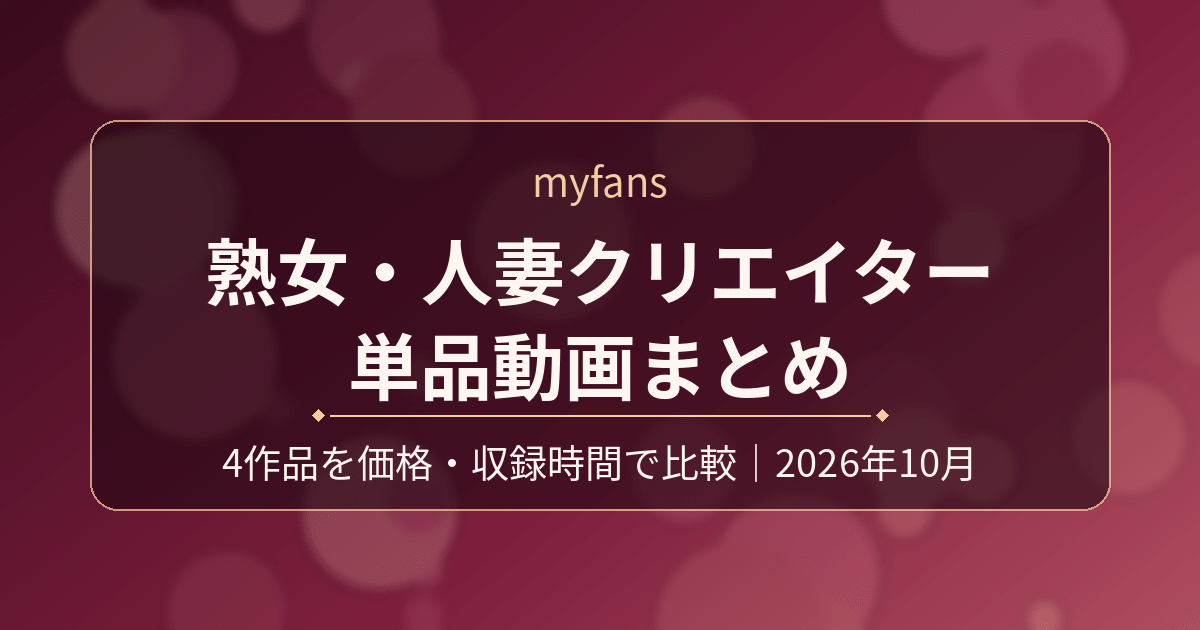 myfans 熟女・人妻クリエイター 単品動画まとめ|4作品を価格・収録時間で比較(2026年10月)